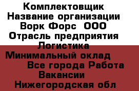 Комплектовщик › Название организации ­ Ворк Форс, ООО › Отрасль предприятия ­ Логистика › Минимальный оклад ­ 26 000 - Все города Работа » Вакансии   . Нижегородская обл.